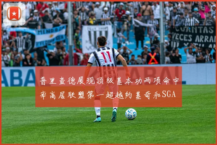 普里查德展现顶级基本功两项命中率高居联盟第一超越约基奇和SGA