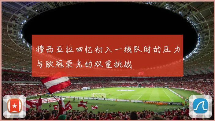 穆西亚拉回忆初入一线队时的压力与欧冠荣光的双重挑战