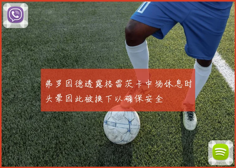 弗罗因德透露格雷茨卡中场休息时头晕因此被换下以确保安全