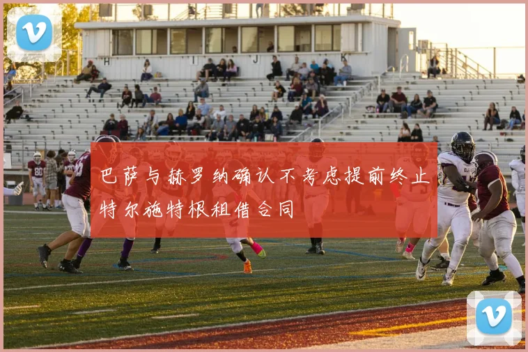 巴萨与赫罗纳确认不考虑提前终止特尔施特根租借合同