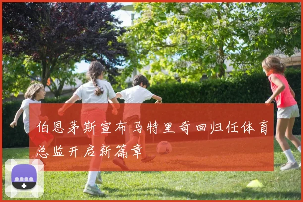 伯恩茅斯宣布马特里奇回归任体育总监开启新篇章