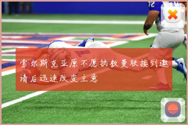 索尔斯克亚原不愿执教曼联接到邀请后迅速改变主意