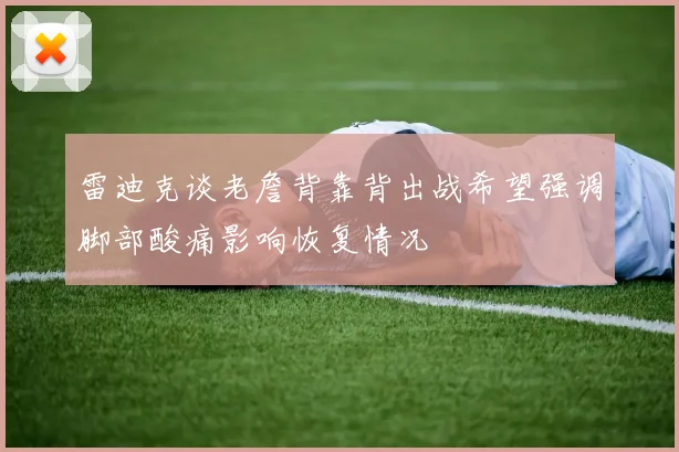 雷迪克谈老詹背靠背出战希望强调脚部酸痛影响恢复情况