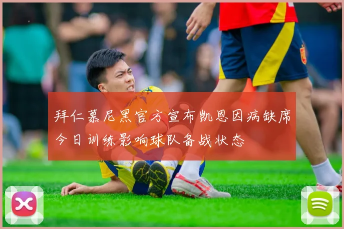 拜仁慕尼黑官方宣布凯恩因病缺席今日训练影响球队备战状态